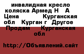 инвалидная кресло-коляска Армед Н011А  › Цена ­ 3 500 - Курганская обл., Курган г. Другое » Продам   . Курганская обл.